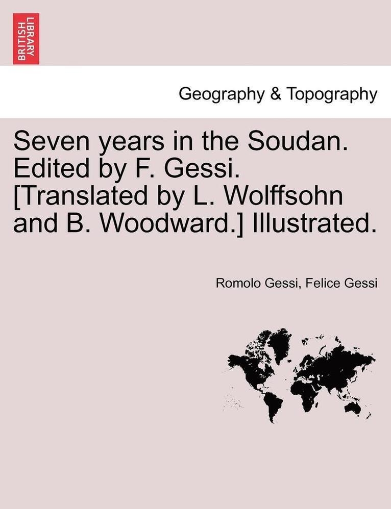 Seven years in the Soudan. Edited by F. Gessi. [Translated by L. Wolffsohn and B. Woodward.] Illustrated.