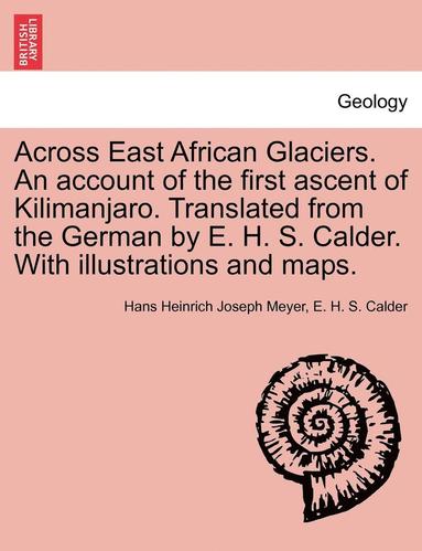 bokomslag Across East African Glaciers. An account of the first ascent of Kilimanjaro. Translated from the German by E. H. S. Calder. With illustrations and maps.