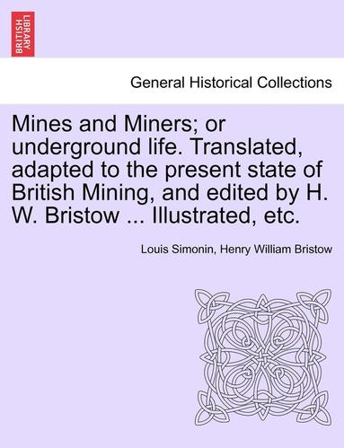 bokomslag Mines and Miners; or underground life. Translated, adapted to the present state of British Mining, and edited by H. W. Bristow ... Illustrated, etc.