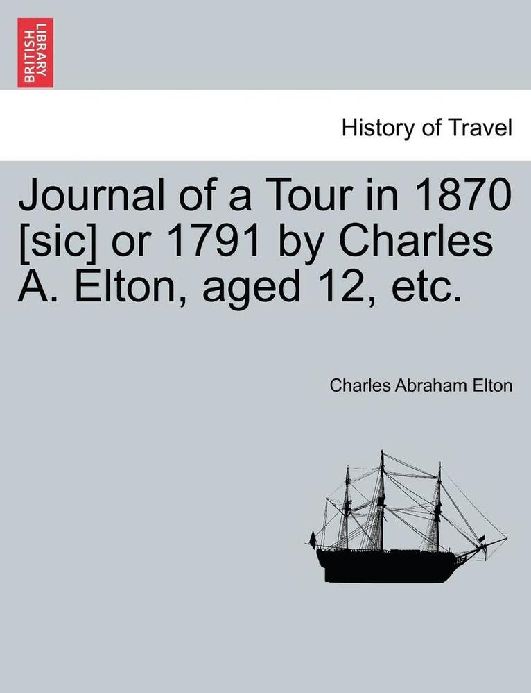 Journal of a Tour in 1870 [sic] or 1791 by Charles A. Elton, Aged 12, Etc. 1