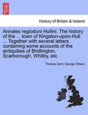 bokomslag Annales Regioduni Hullini. the History of the ... Town of Kingston-Upon-Hull ... Together with Several Letters Containing Some Accounts of the Antiquities of Bridlington, Scarborough, Whitby, Etc.