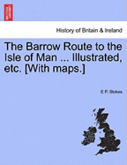 E. P. Stokes, E P. Stokes - The Barrow Route to the Isle of Man ... Illustrated, Etc. [With Maps.], Häftad