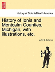 bokomslag History of Ionia and Montcalm Counties, Michigan, with illustrations, etc.