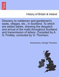 bokomslag Directory to Noblemen and Gentlemen's Seats, Villages, Etc., in Scotland. to Which Are Added Tables, Shewing the Despatch and Arrival of the Mails Throughout Scotland and Transmission of Letters.