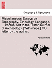 Miscellaneous Essays on Topography, Ethnology, Language, ... Contributed to the Ulster Journal of Arch Ology. [With Maps.] Ms. Letter by the Author. 1