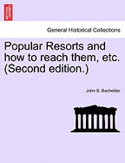 John Badger Bachelder, John B. Bachelder - Popular Resorts and How to Reach Them, Etc. (Second Edition.), Häftad