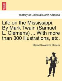 bokomslag Life on the Mississippi. By Mark Twain (Samuel L. Clemens) ... With more than 300 illustrations, etc.