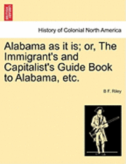 Alabama as It Is; Or, the Immigrant's and Capitalist's Guide Book to Alabama, Etc. 1