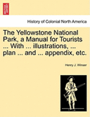 Henry J Winser, Henry J. Winser - Yellowstone National Park, a Manual for Tourists ... with ... Illustrations, ... Plan ... and ... Appendix, Etc., Häftad