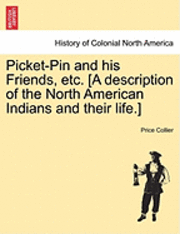 Picket-Pin and His Friends, Etc. [A Description of the North American Indians and Their Life.] 1