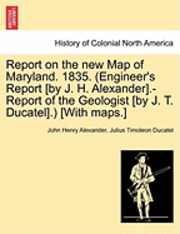 bokomslag Report on the New Map of Maryland. 1835. (Engineer's Report [By J. H. Alexander].-Report of the Geologist [By J. T. Ducatel].) [With Maps.]