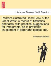 bokomslag Parker's Illustrated Hand Book of the Great West. a Record of Statistics and Facts, with Practical Suggestions for Immigrants, as to Profitable Invest