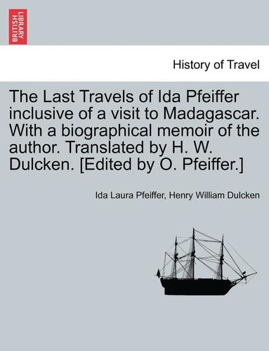bokomslag The Last Travels of Ida Pfeiffer Inclusive of a Visit to Madagascar. with a Biographical Memoir of the Author. Translated by H. W. Dulcken. [Edited by