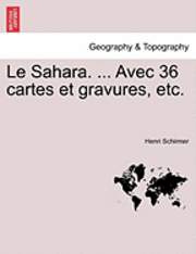 Le Sahara. ... Avec 36 Cartes Et Gravures, Etc. 1