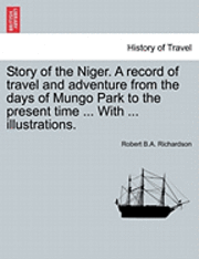 bokomslag Story of the Niger. a Record of Travel and Adventure from the Days of Mungo Park to the Present Time ... with ... Illustrations.