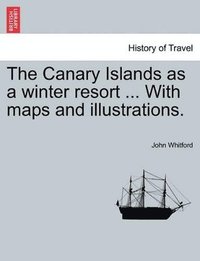 bokomslag Canary Islands as a Winter Resort ... with Maps and Illustrations.