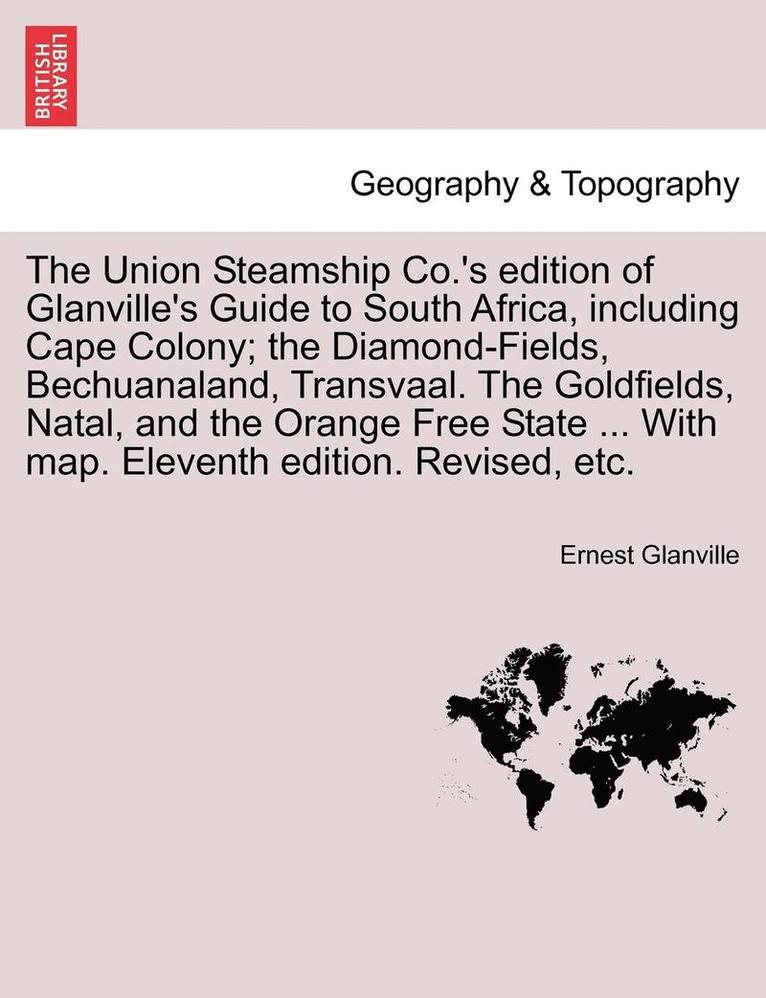 The Union Steamship Co.'s Edition of Glanville's Guide to South Africa, Including Cape Colony; The Diamond-Fields, Bechuanaland, Transvaal. the Goldfields, Natal, and the Orange Free State ... with 1