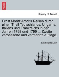 bokomslag Ernst Moritz Arndt's Reisen durch einen Theil Teutschlands, Ungarns, Italiens und Frankreichs in den Jahren 1798 und 1799 ... Zweite verbesserte und vermehrte Auflage.