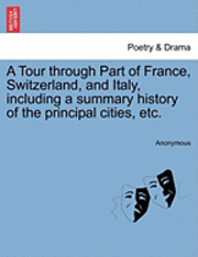 bokomslag Tour Through Part of France, Switzerland, and Italy, Including a Summary History of the Principal Cities, Etc.