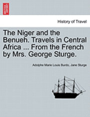 bokomslag The Niger and the Benueh. Travels in Central Africa ... from the French by Mrs. George Sturge.