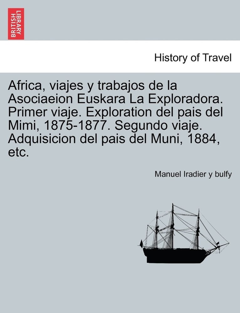 Manuel Iradier y Bulfy, Manuel Iradier y. Bulfy, Manuel Iradier y bulfy - Africa, viajes y trabajos de la Asociaeion Euskara La Exploradora. Primer viaje. Exploration del pais del Mimi, 1875-1877. Segundo viaje. Adquisicion del pais del Muni, 1884, etc., Häftad