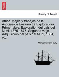 bokomslag Africa, viajes y trabajos de la Asociaeion Euskara La Exploradora. Primer viaje. Exploration del pais del Mimi, 1875-1877. Segundo viaje. Adquisicion del pais del Muni, 1884, etc.