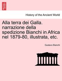 bokomslag Alla terra dei Galla. narrazione della spedizione Bianchi in Africa nel 1879-80, illustrata, etc.