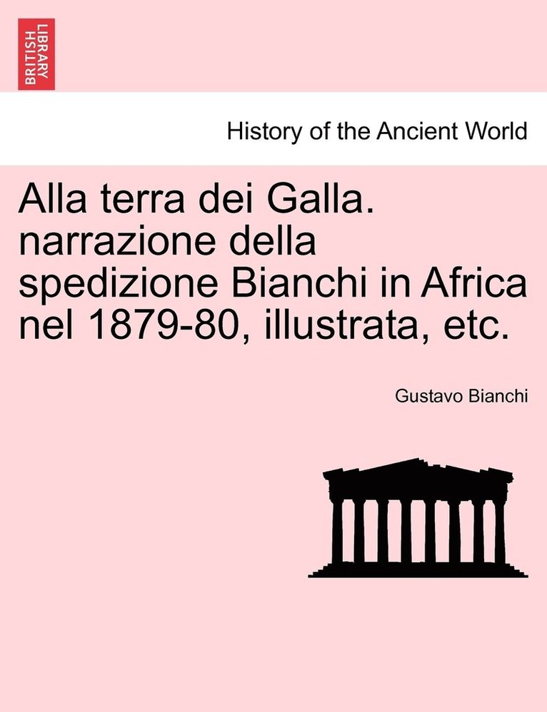 Alla terra dei Galla. narrazione della spedizione Bianchi in Africa nel 1879-80, illustrata, etc. 1