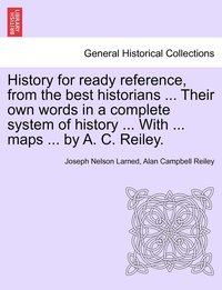 bokomslag History for ready reference, from the best historians ... Their own words in a complete system of history ... With ... maps ... by A. C. Reiley.