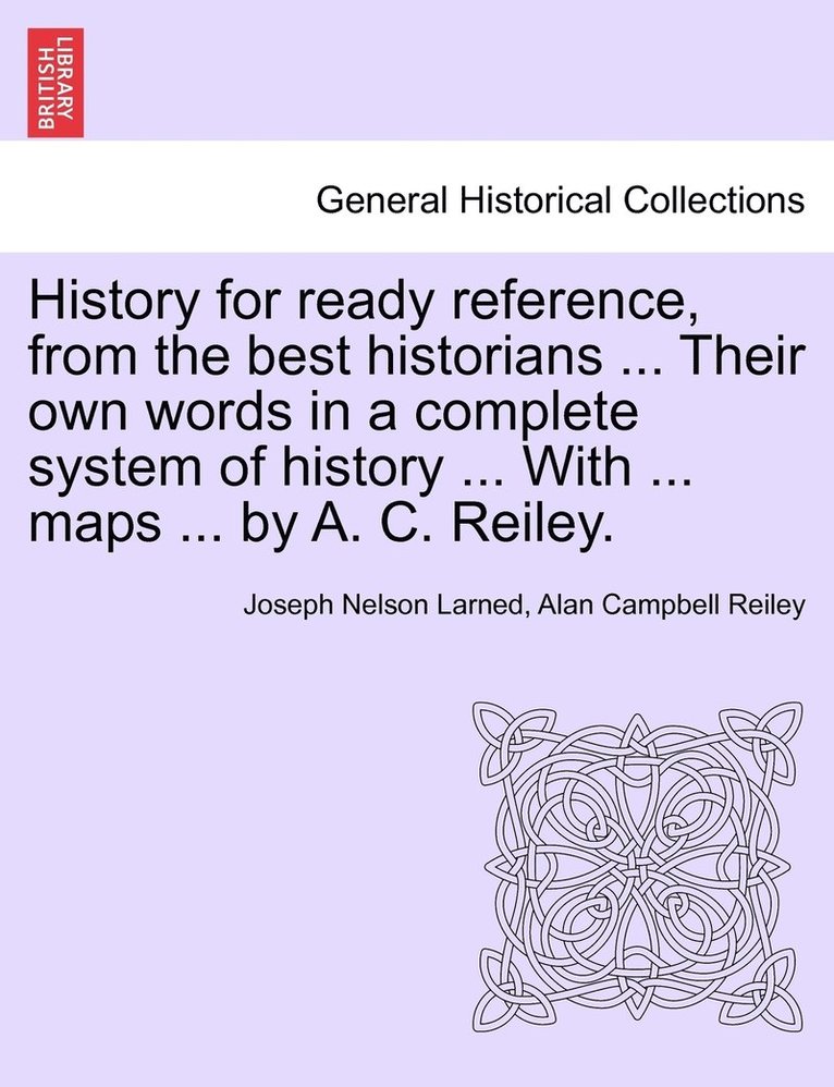 History for ready reference, from the best historians ... Their own words in a complete system of history ... With ... maps ... by A. C. Reiley. 1