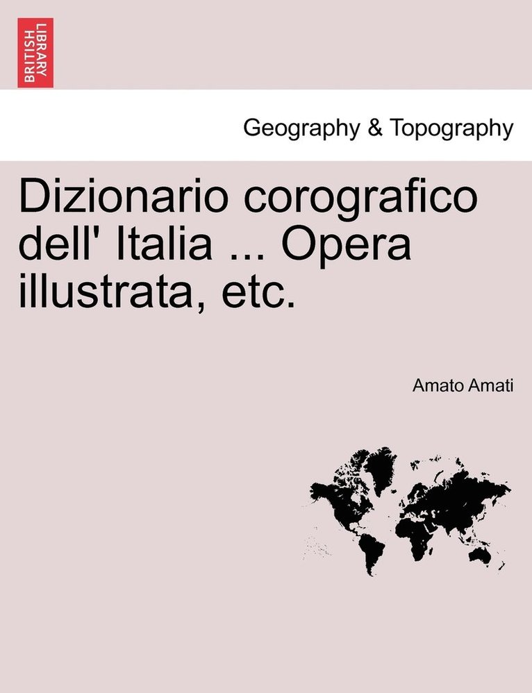 Dizionario corografico dell' Italia ... Opera illustrata, etc. 1