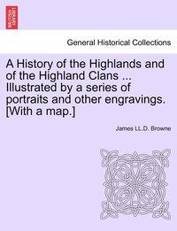 bokomslag History of the Highlands and of the Highland Clans ... Illustrated by a series of portraits and other engravings. [With a map.]