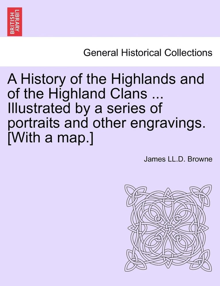 James LL D Browne, James LL D. Browne, James LL.D. Browne - History of the Highlands and of the Highland Clans ... Illustrated by a series of portraits and other engravings. [With a map.], Häftad