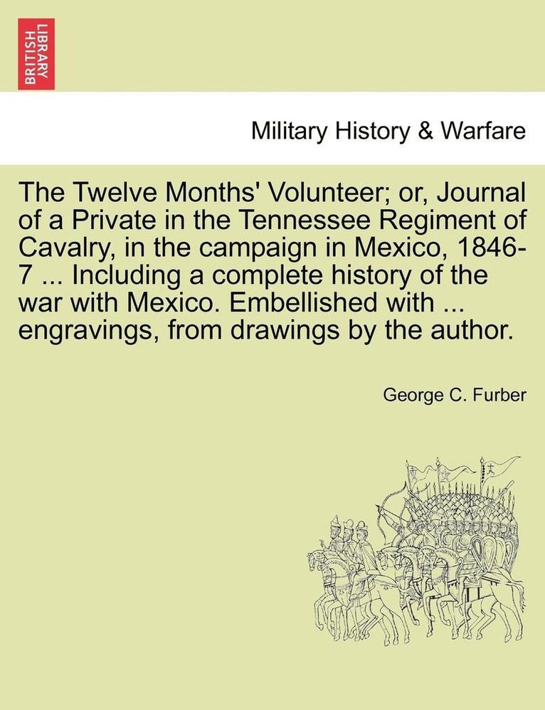 Twelve Months' Volunteer; or, Journal of a Private in the Tennessee Regiment of Cavalry, in the campaign in Mexico, 1846-7 ... Including a complete history of the war with Mexico. Embellished with ... engravings, from drawings by the author.