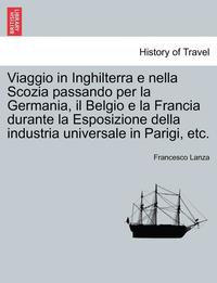 bokomslag Viaggio in Inghilterra E Nella Scozia Passando Per La Germania, Il Belgio E La Francia Durante La Esposizione Della Industria Universale in Parigi, Et