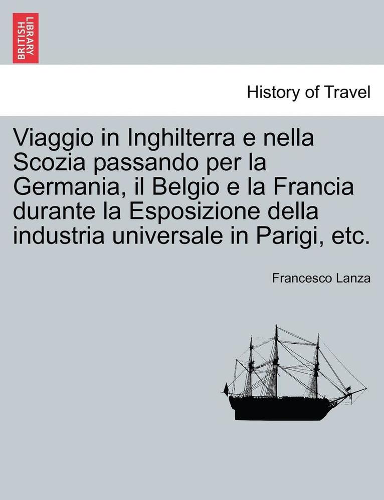 Viaggio in Inghilterra E Nella Scozia Passando Per La Germania, Il Belgio E La Francia Durante La Esposizione Della Industria Universale in Parigi, Etc. 1