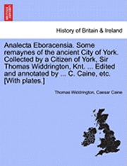 bokomslag Analecta Eboracensia. Some Remaynes of the Ancient City of York. Collected by a Citizen of York, Sir Thomas Widdrington, Knt. ... Edited and Annotated by ... C. Caine, Etc. [With Plates.]