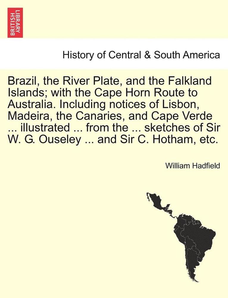 Brazil, the River Plate, and the Falkland Islands; With the Cape Horn Route to Australia. Including Notices of Lisbon, Madeira, the Canaries, and Cape Verde ... Illustrated ... from the ... Sketches 1
