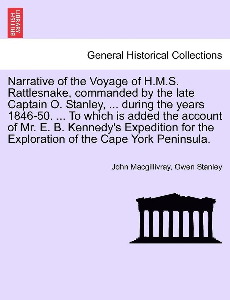 Narrative of the Voyage of H.M.S. Rattlesnake, Commanded by the Late Captain O. Stanley, ... During the Years 1846-50. ... to Which Is Added the Account of Mr. E. B. Kennedy's Expedition for the Exploration of the Cape York Peninsula. Vol. I.