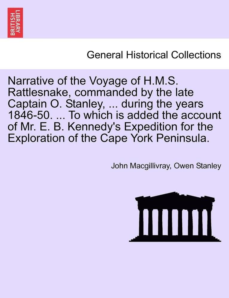 Narrative of the Voyage of H.M.S. Rattlesnake, Commanded by the Late Captain O. Stanley, ... During the Years 1846-50. ... to Which Is Added the Account of Mr. E. B. Kennedy's Expedition for the 1