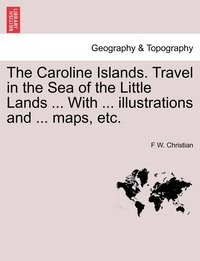 bokomslag The Caroline Islands. Travel in the Sea of the Little Lands ... With ... illustrations and ... maps, etc.