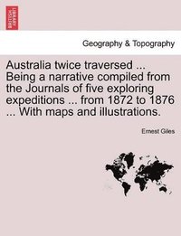 bokomslag Australia Twice Traversed ... Being a Narrative Compiled from the Journals of Five Exploring Expeditions ... from 1872 to 1876 ... with Maps and Illustrations. Vol. II.
