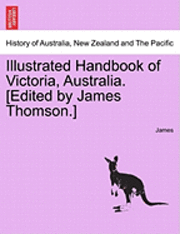 bokomslag Illustrated Handbook of Victoria, Australia. [Edited by James Thomson.] Vol.I
