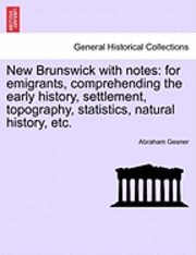 bokomslag New Brunswick with Notes: For Emigrants, Comprehending the Early History, Settlement, Topography, Statistics, Natural History, Etc.