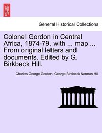 bokomslag Colonel Gordon in Central Africa, 1874-79, with ... map ... From original letters and documents. Edited by G. Birkbeck Hill.