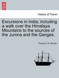 bokomslag Excursions in India; including a walk over the Himalaya Mountains to the sources of the Jumna and the Ganges.