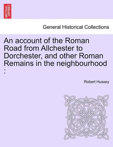 bokomslag An Account of the Roman Road from Allchester to Dorchester, and Other Roman Remains in the Neighbourhood