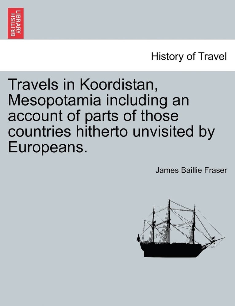 Travels in Koordistan, Mesopotamia including an account of parts of those countries hitherto unvisited by Europeans. VOL. II. 1