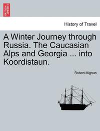 bokomslag A Winter Journey Through Russia. the Caucasian Alps and Georgia ... Into Koordistaun. Vol. I