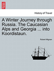 bokomslag A Winter Journey through Russia. The Caucasian Alps and Georgia ... into Koordistaun.